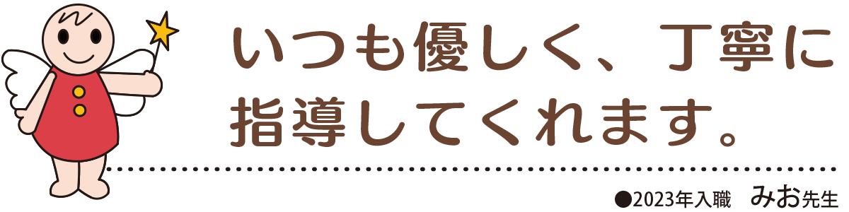 いつも優しく、丁寧に指導してくれます。